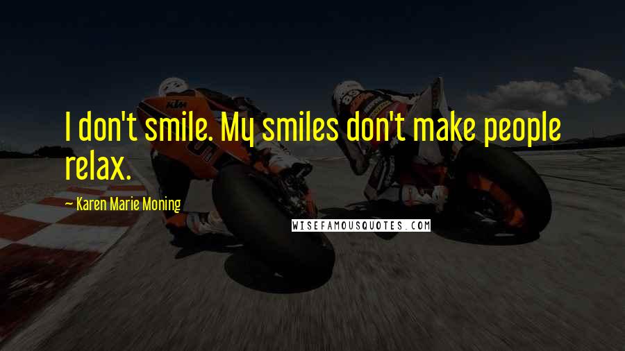Karen Marie Moning Quotes: I don't smile. My smiles don't make people relax.
