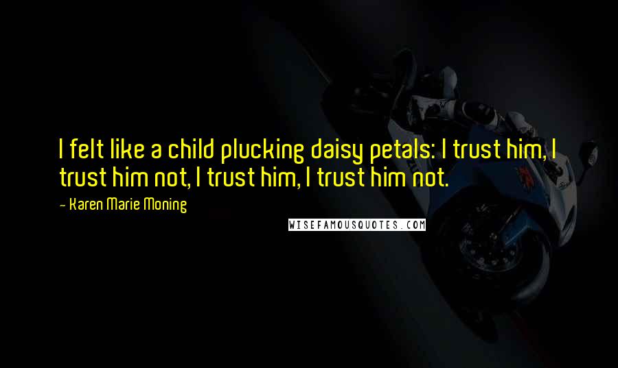 Karen Marie Moning Quotes: I felt like a child plucking daisy petals: I trust him, I trust him not, I trust him, I trust him not.
