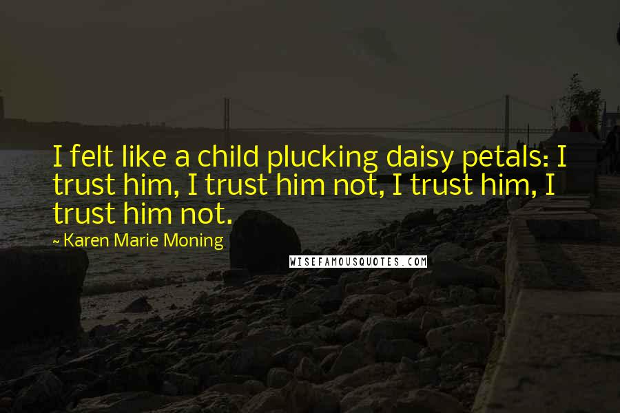 Karen Marie Moning Quotes: I felt like a child plucking daisy petals: I trust him, I trust him not, I trust him, I trust him not.