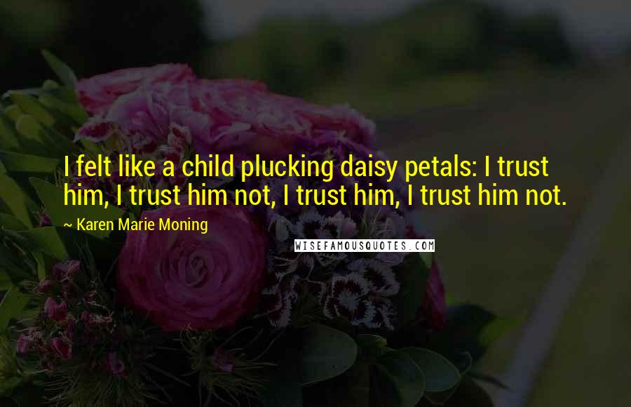 Karen Marie Moning Quotes: I felt like a child plucking daisy petals: I trust him, I trust him not, I trust him, I trust him not.