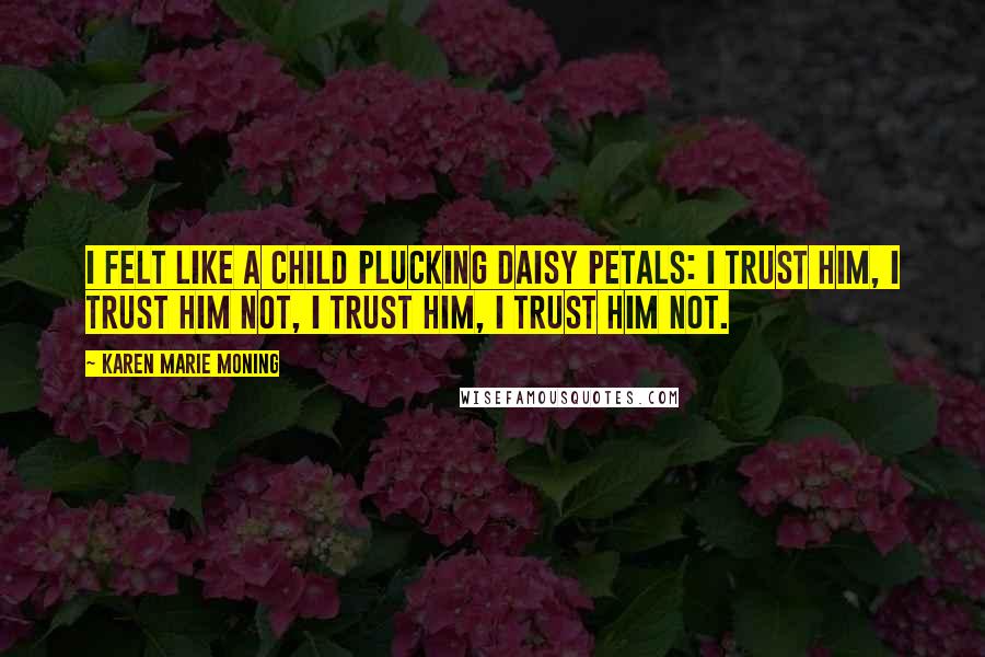 Karen Marie Moning Quotes: I felt like a child plucking daisy petals: I trust him, I trust him not, I trust him, I trust him not.