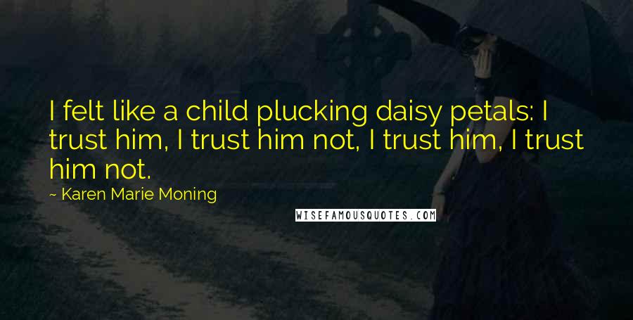 Karen Marie Moning Quotes: I felt like a child plucking daisy petals: I trust him, I trust him not, I trust him, I trust him not.