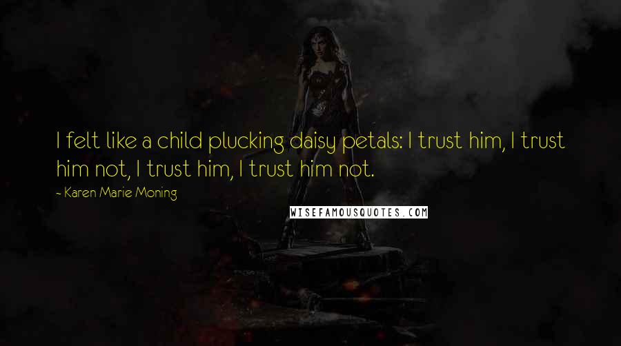 Karen Marie Moning Quotes: I felt like a child plucking daisy petals: I trust him, I trust him not, I trust him, I trust him not.