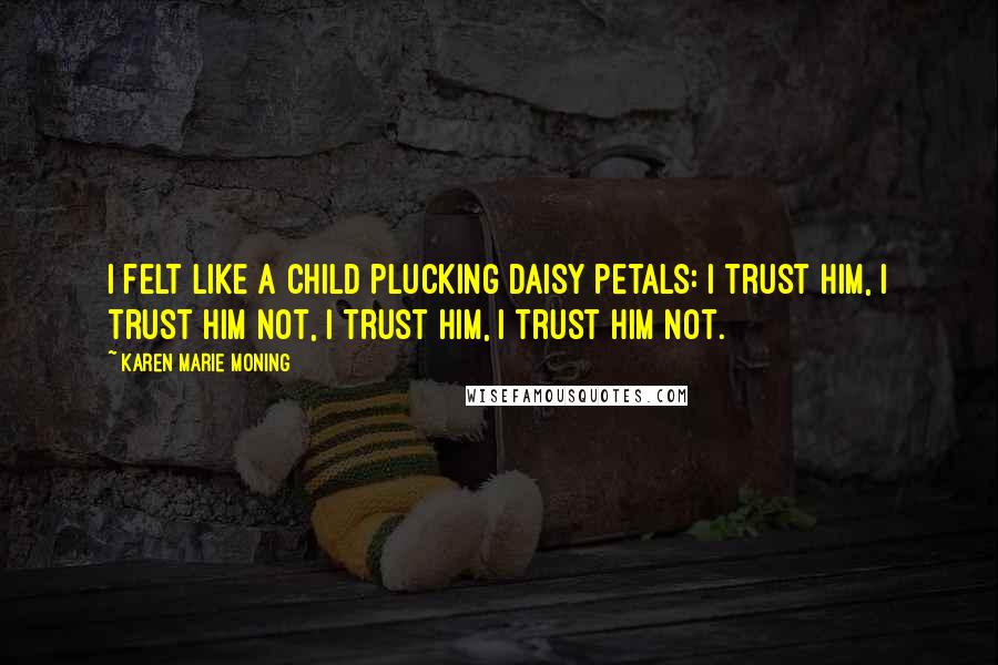 Karen Marie Moning Quotes: I felt like a child plucking daisy petals: I trust him, I trust him not, I trust him, I trust him not.