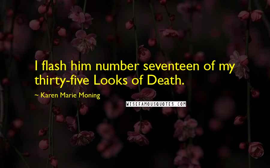 Karen Marie Moning Quotes: I flash him number seventeen of my thirty-five Looks of Death.