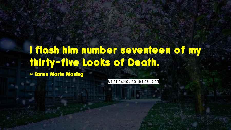 Karen Marie Moning Quotes: I flash him number seventeen of my thirty-five Looks of Death.