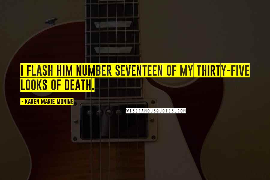 Karen Marie Moning Quotes: I flash him number seventeen of my thirty-five Looks of Death.