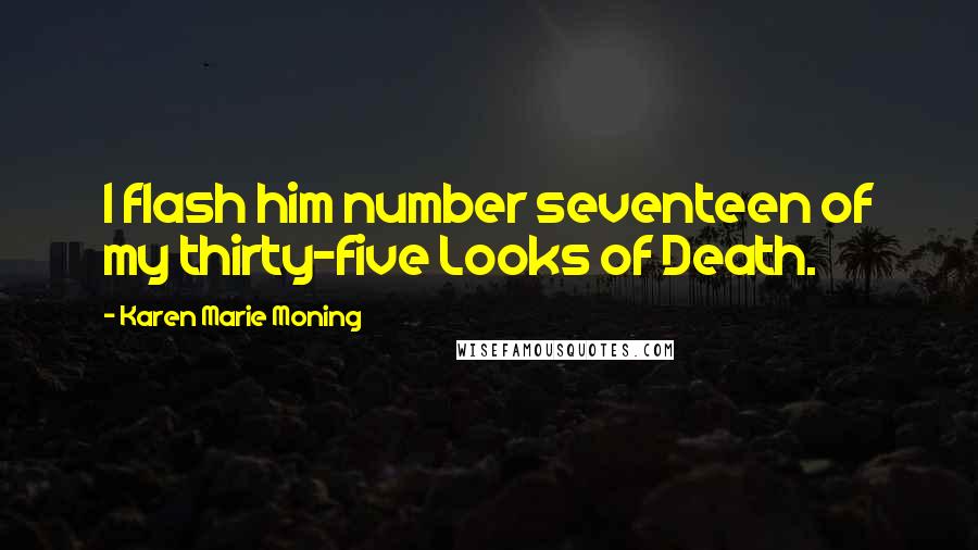 Karen Marie Moning Quotes: I flash him number seventeen of my thirty-five Looks of Death.