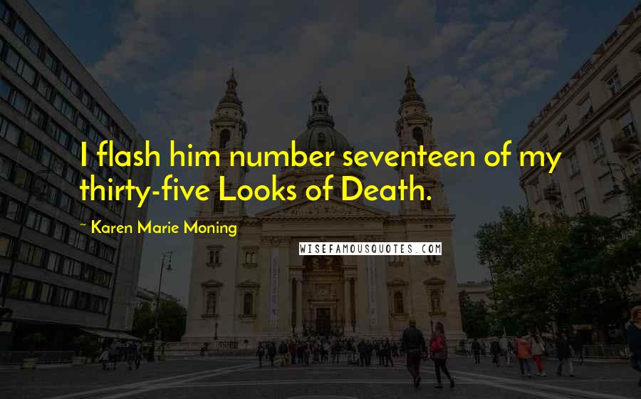 Karen Marie Moning Quotes: I flash him number seventeen of my thirty-five Looks of Death.