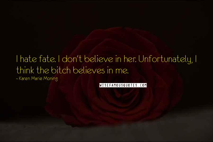 Karen Marie Moning Quotes: I hate fate. I don't believe in her. Unfortunately, I think the bitch believes in me.