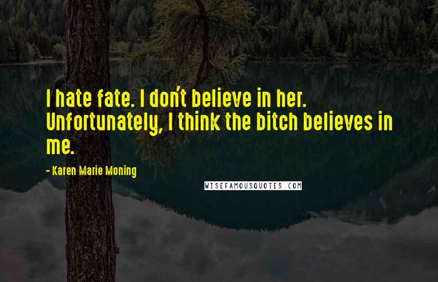 Karen Marie Moning Quotes: I hate fate. I don't believe in her. Unfortunately, I think the bitch believes in me.