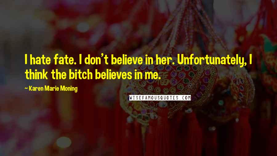 Karen Marie Moning Quotes: I hate fate. I don't believe in her. Unfortunately, I think the bitch believes in me.
