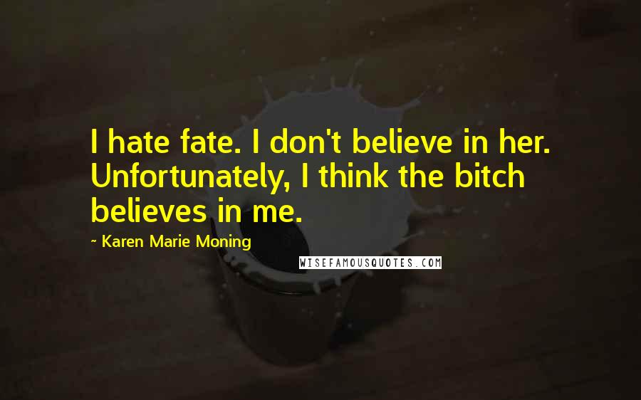 Karen Marie Moning Quotes: I hate fate. I don't believe in her. Unfortunately, I think the bitch believes in me.