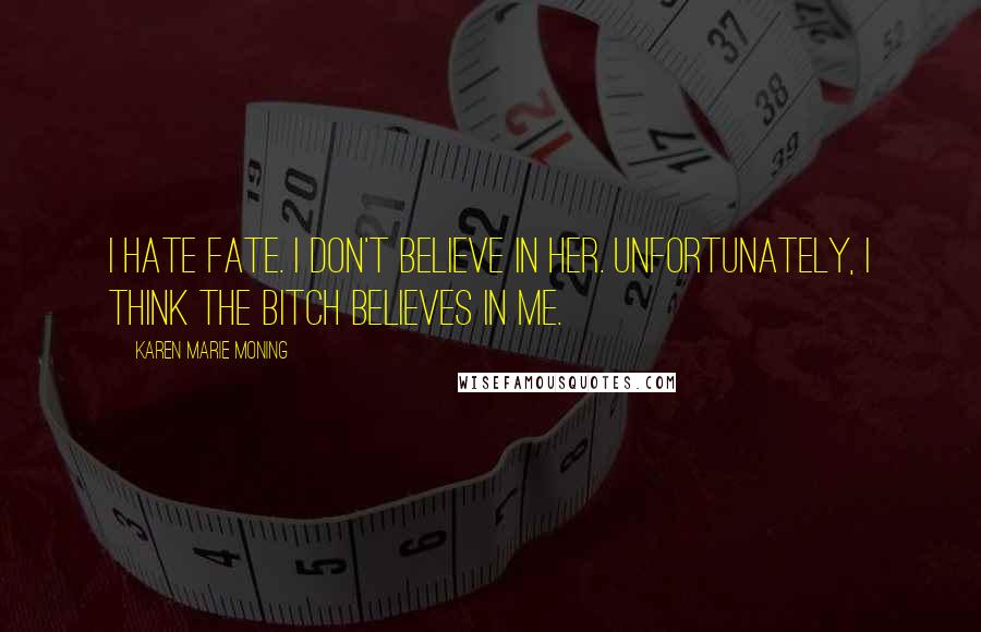 Karen Marie Moning Quotes: I hate fate. I don't believe in her. Unfortunately, I think the bitch believes in me.