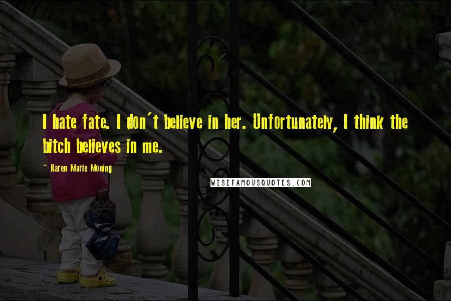 Karen Marie Moning Quotes: I hate fate. I don't believe in her. Unfortunately, I think the bitch believes in me.