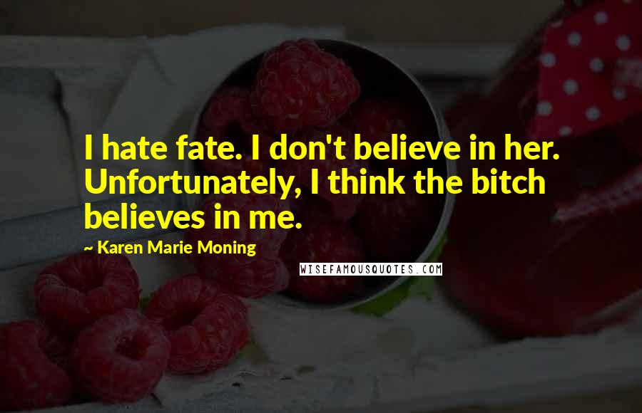 Karen Marie Moning Quotes: I hate fate. I don't believe in her. Unfortunately, I think the bitch believes in me.