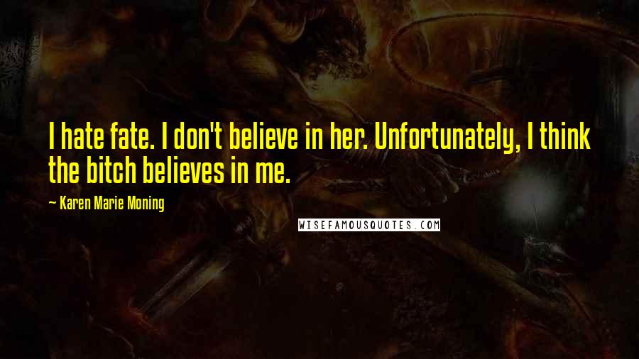Karen Marie Moning Quotes: I hate fate. I don't believe in her. Unfortunately, I think the bitch believes in me.