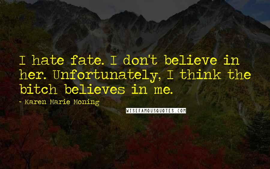 Karen Marie Moning Quotes: I hate fate. I don't believe in her. Unfortunately, I think the bitch believes in me.