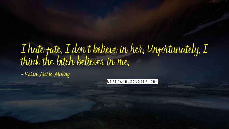 Karen Marie Moning Quotes: I hate fate. I don't believe in her. Unfortunately, I think the bitch believes in me.