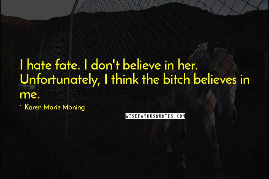 Karen Marie Moning Quotes: I hate fate. I don't believe in her. Unfortunately, I think the bitch believes in me.