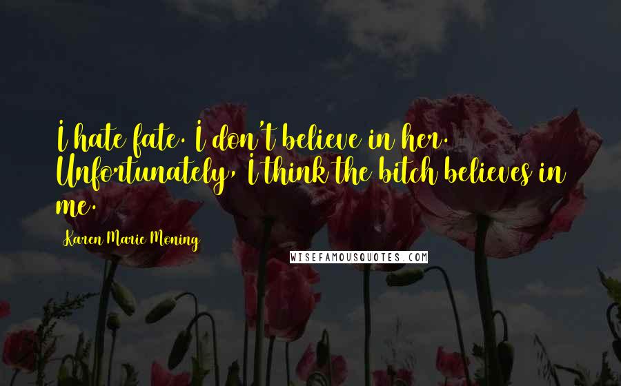 Karen Marie Moning Quotes: I hate fate. I don't believe in her. Unfortunately, I think the bitch believes in me.