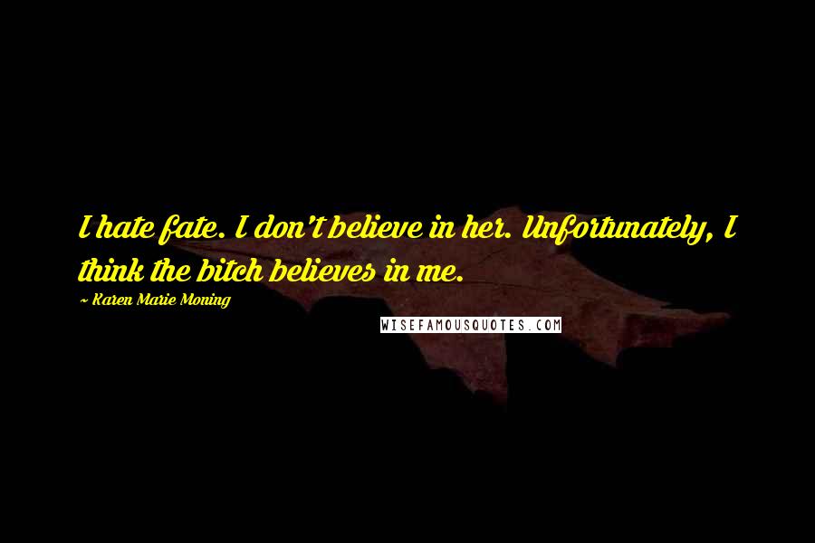 Karen Marie Moning Quotes: I hate fate. I don't believe in her. Unfortunately, I think the bitch believes in me.