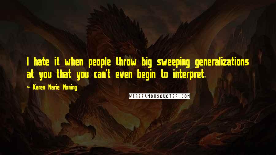 Karen Marie Moning Quotes: I hate it when people throw big sweeping generalizations at you that you can't even begin to interpret.