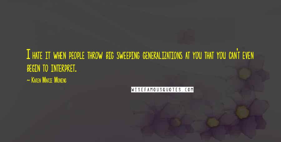 Karen Marie Moning Quotes: I hate it when people throw big sweeping generalizations at you that you can't even begin to interpret.