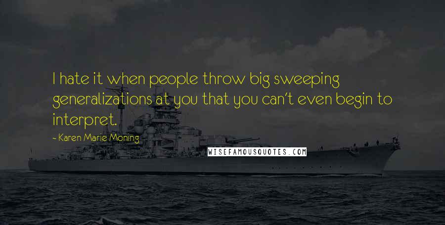 Karen Marie Moning Quotes: I hate it when people throw big sweeping generalizations at you that you can't even begin to interpret.