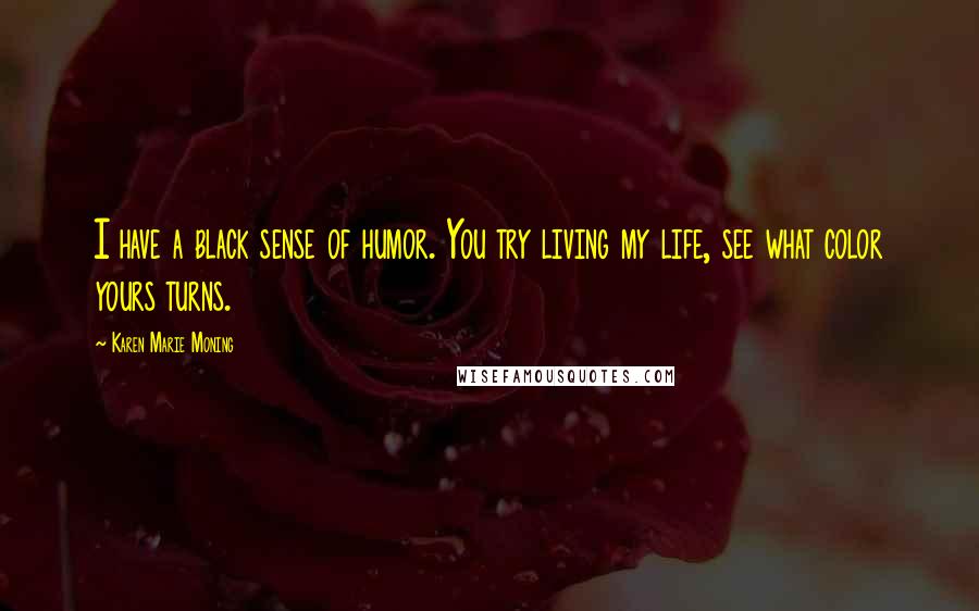 Karen Marie Moning Quotes: I have a black sense of humor. You try living my life, see what color yours turns.