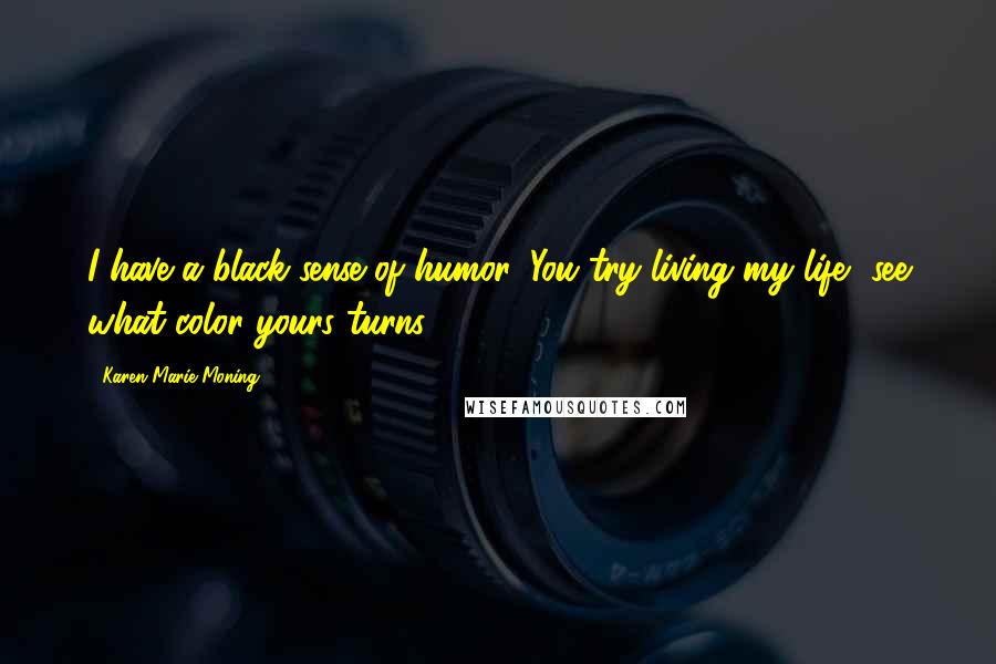 Karen Marie Moning Quotes: I have a black sense of humor. You try living my life, see what color yours turns.