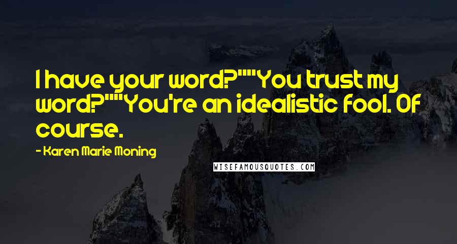 Karen Marie Moning Quotes: I have your word?""You trust my word?""You're an idealistic fool. Of course.