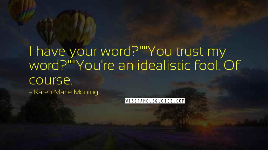 Karen Marie Moning Quotes: I have your word?""You trust my word?""You're an idealistic fool. Of course.