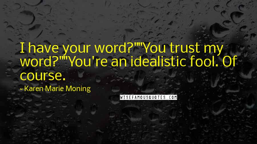 Karen Marie Moning Quotes: I have your word?""You trust my word?""You're an idealistic fool. Of course.