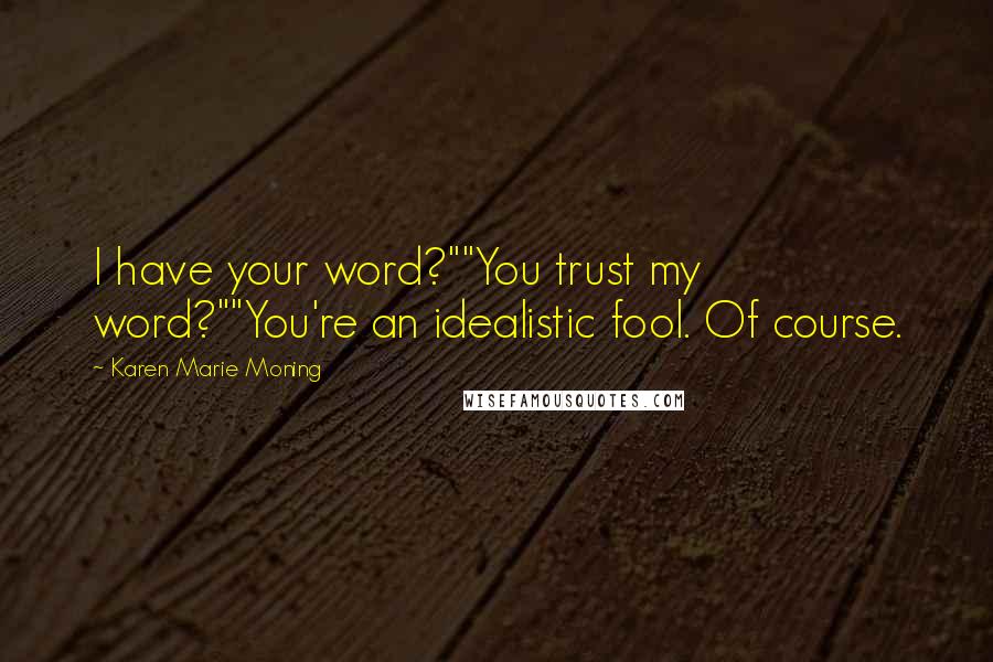 Karen Marie Moning Quotes: I have your word?""You trust my word?""You're an idealistic fool. Of course.