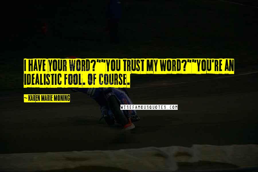 Karen Marie Moning Quotes: I have your word?""You trust my word?""You're an idealistic fool. Of course.