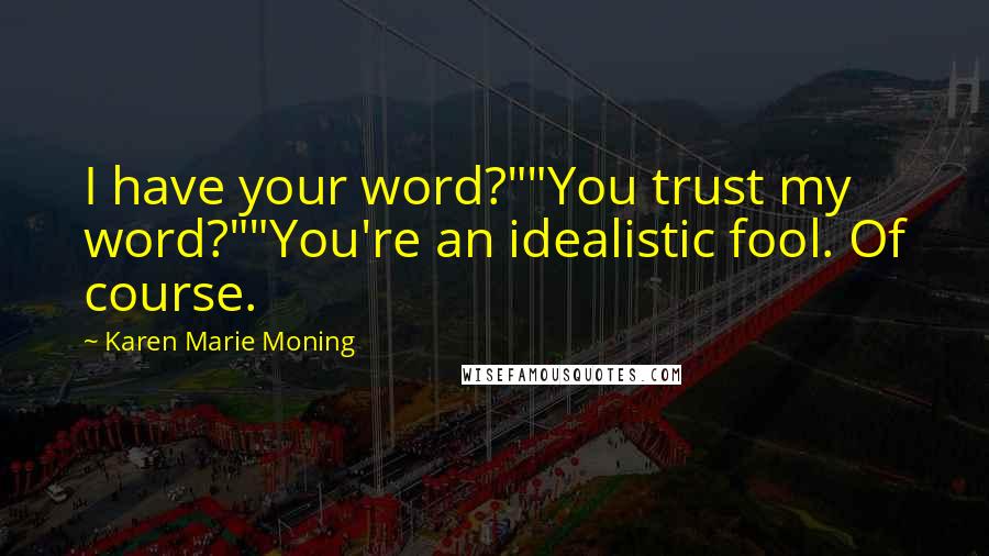 Karen Marie Moning Quotes: I have your word?""You trust my word?""You're an idealistic fool. Of course.