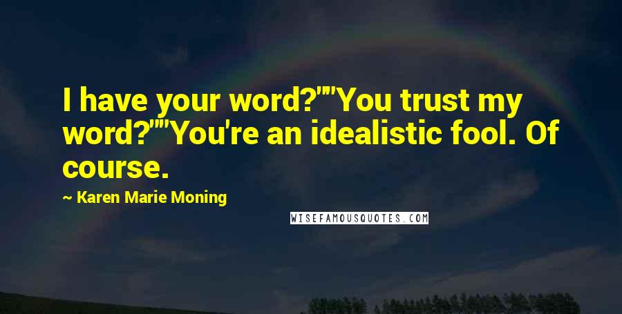 Karen Marie Moning Quotes: I have your word?""You trust my word?""You're an idealistic fool. Of course.