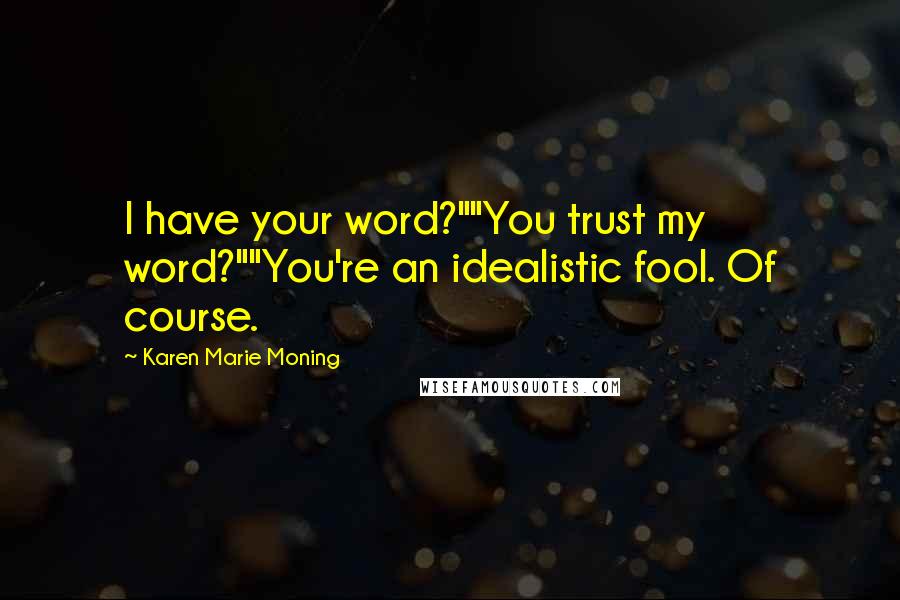 Karen Marie Moning Quotes: I have your word?""You trust my word?""You're an idealistic fool. Of course.