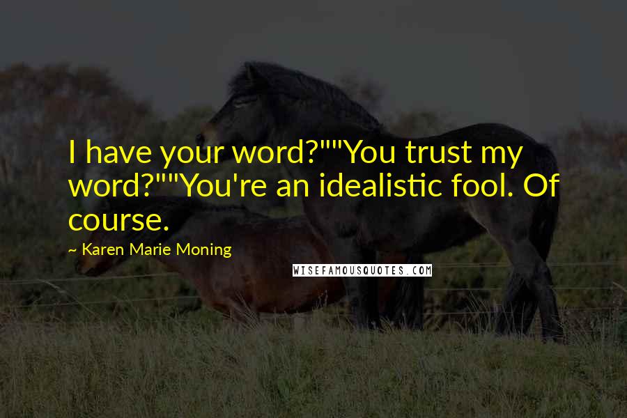 Karen Marie Moning Quotes: I have your word?""You trust my word?""You're an idealistic fool. Of course.