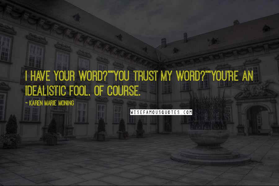Karen Marie Moning Quotes: I have your word?""You trust my word?""You're an idealistic fool. Of course.