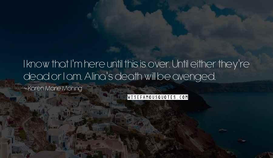 Karen Marie Moning Quotes: I know that I'm here until this is over. Until either they're dead or I am. Alina's death will be avenged.