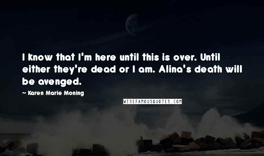 Karen Marie Moning Quotes: I know that I'm here until this is over. Until either they're dead or I am. Alina's death will be avenged.