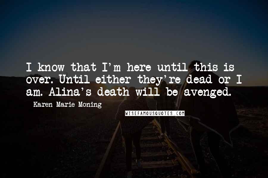Karen Marie Moning Quotes: I know that I'm here until this is over. Until either they're dead or I am. Alina's death will be avenged.