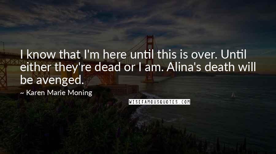 Karen Marie Moning Quotes: I know that I'm here until this is over. Until either they're dead or I am. Alina's death will be avenged.