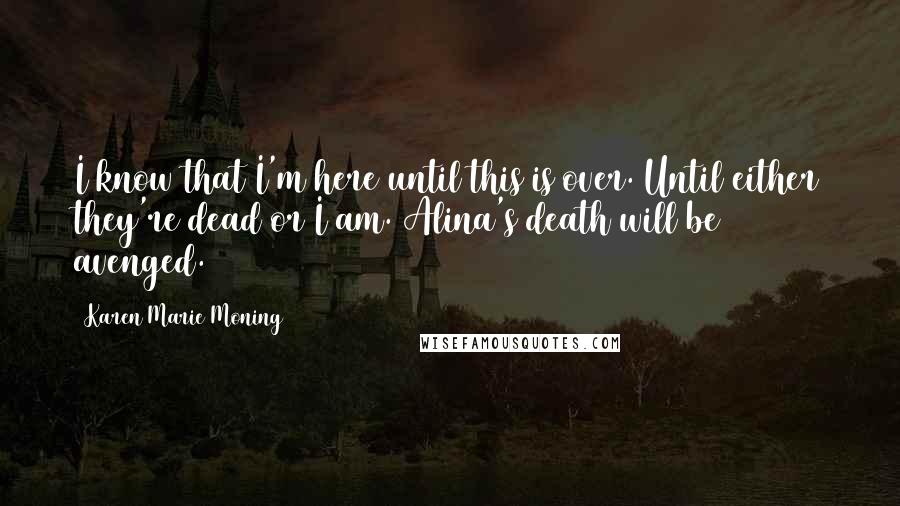 Karen Marie Moning Quotes: I know that I'm here until this is over. Until either they're dead or I am. Alina's death will be avenged.