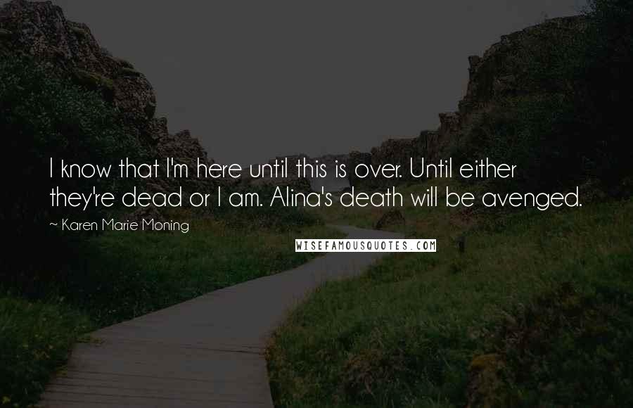 Karen Marie Moning Quotes: I know that I'm here until this is over. Until either they're dead or I am. Alina's death will be avenged.