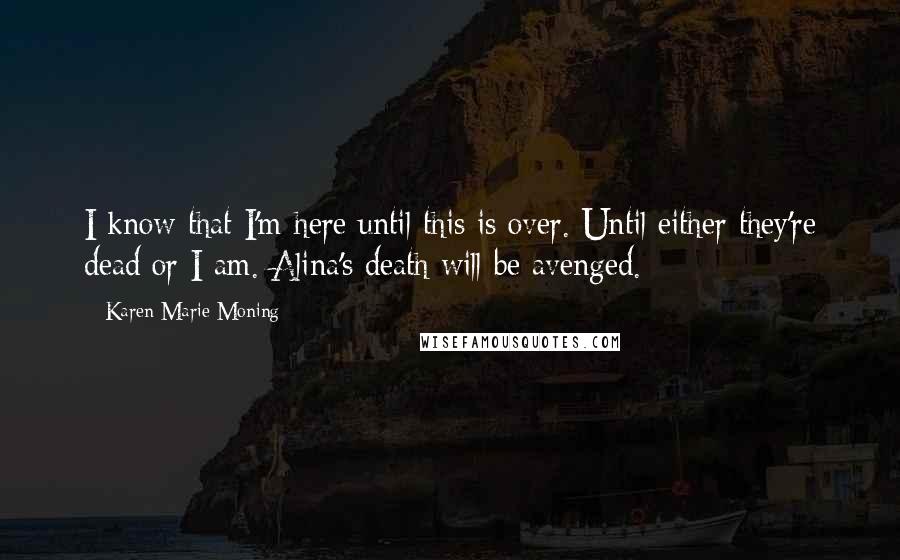 Karen Marie Moning Quotes: I know that I'm here until this is over. Until either they're dead or I am. Alina's death will be avenged.