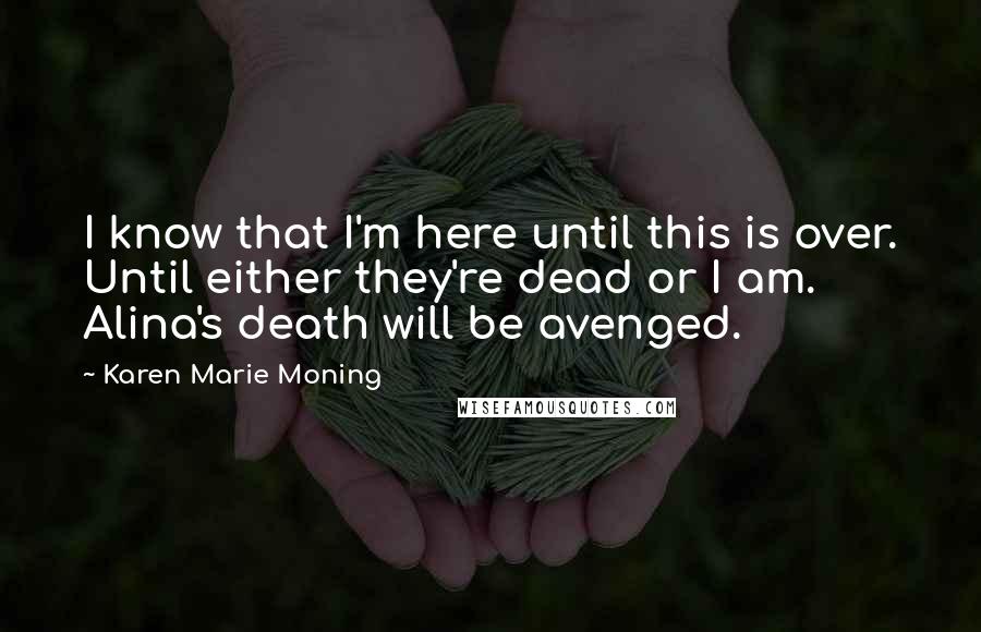 Karen Marie Moning Quotes: I know that I'm here until this is over. Until either they're dead or I am. Alina's death will be avenged.
