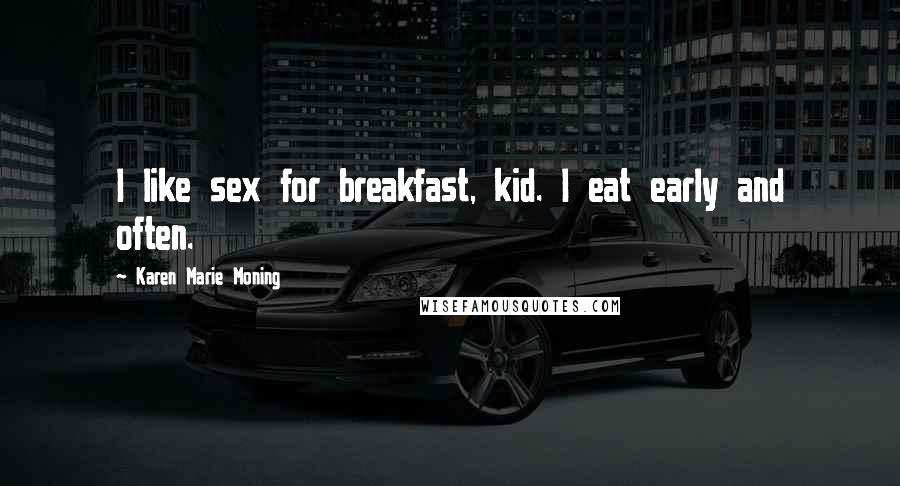 Karen Marie Moning Quotes: I like sex for breakfast, kid. I eat early and often.